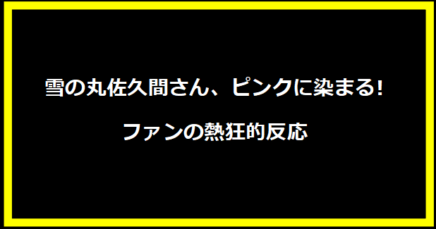 雪の丸佐久間さん、ピンクに染まる! ファンの熱狂的反応