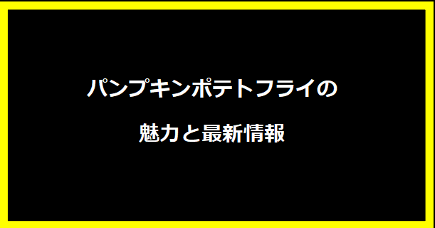 パンプキンポテトフライの魅力と最新情報