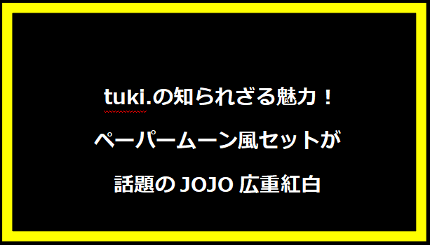  tuki.の知られざる魅力！ペーパームーン風セットが話題のJOJO広重紅白