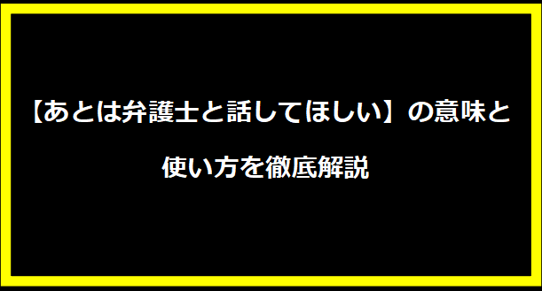 【あとは弁護士と話してほしい】の意味と使い方を徹底解説