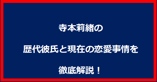 寺本莉緒の歴代彼氏と現在の恋愛事情を徹底解説！