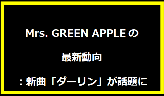 Mrs. GREEN APPLEの最新動向：新曲「ダーリン」が話題に