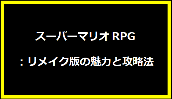 スーパーマリオRPG：リメイク版の魅力と攻略法