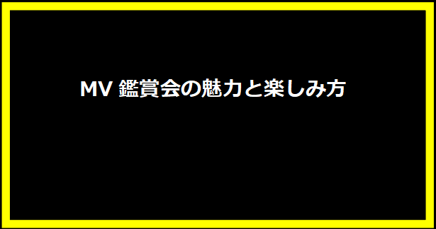 MV鑑賞会の魅力と楽しみ方