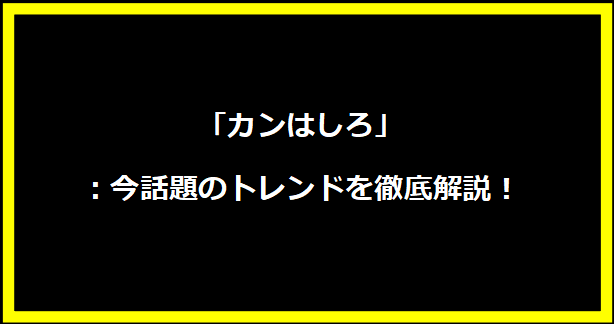 「カンはしろ」：今話題のトレンドを徹底解説！