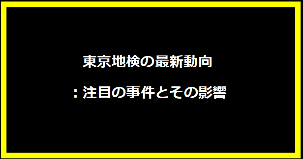 東京地検の最新動向：注目の事件とその影響