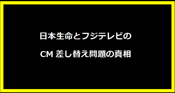 日本生命とフジテレビのCM差し替え問題の真相