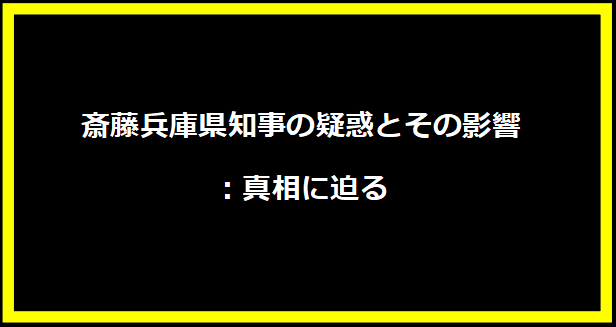 斎藤兵庫県知事の疑惑とその影響：真相に迫る