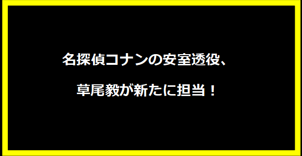 名探偵コナンの安室透役、草尾毅が新たに担当！