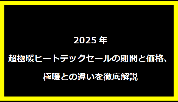 2025年超極暖ヒートテックセールの期間と価格、極暖との違いを徹底解説