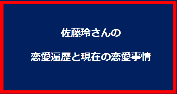 佐藤玲さんの恋愛遍歴と現在の恋愛事情