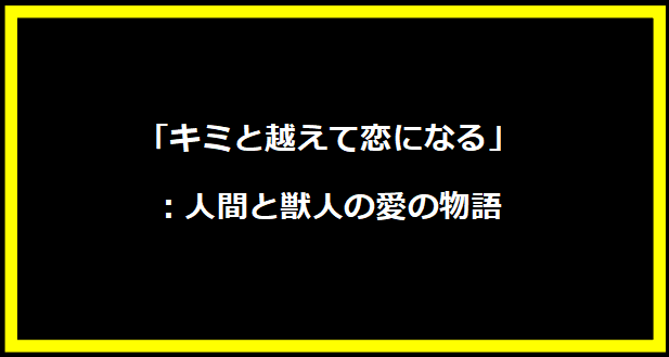 「キミと越えて恋になる」：人間と獣人の愛の物語