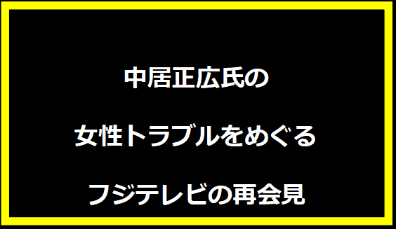 中居正広氏の女性トラブルをめぐるフジテレビの再会見