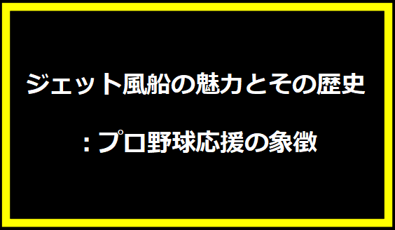 ジェット風船の魅力とその歴史：プロ野球応援の象徴