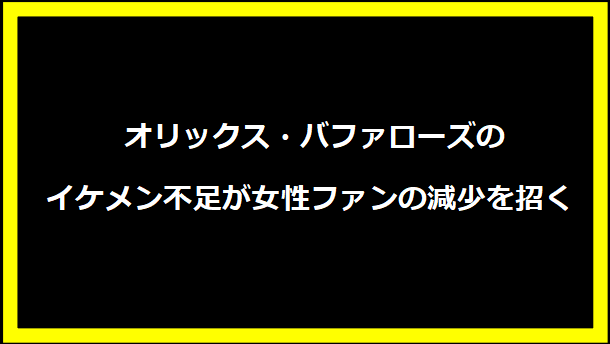 オリックス・バファローズのイケメン不足が女性ファンの減少を招く