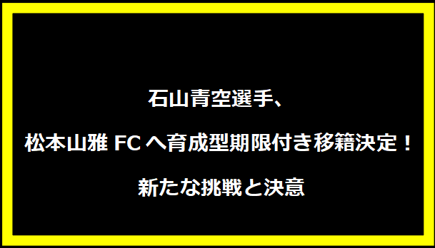 石山青空選手、松本山雅FCへ育成型期限付き移籍決定！新たな挑戦と決意