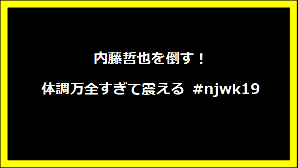 内藤哲也を倒す！体調万全すぎて震える #njwk19