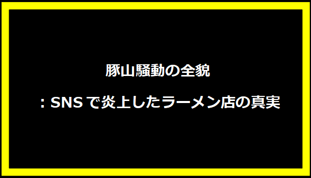 豚山騒動の全貌：SNSで炎上したラーメン店の真実