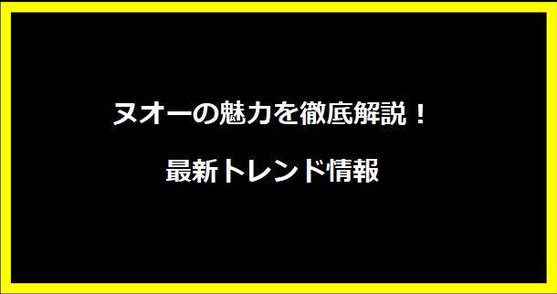 ヌオーの魅力を徹底解説！最新トレンド情報