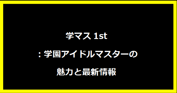 学マス1st：学園アイドルマスターの魅力と最新情報