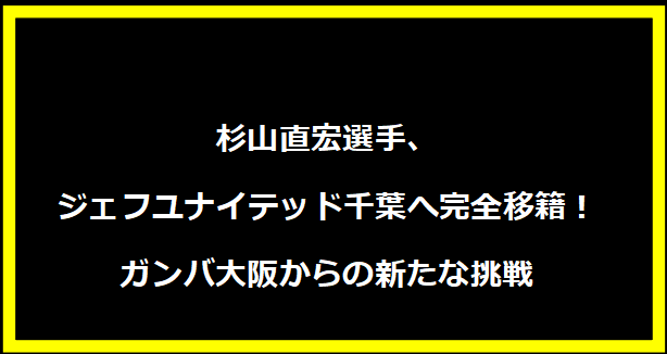 杉山直宏選手、ジェフユナイテッド千葉へ完全移籍！ガンバ大阪からの新たな挑戦
