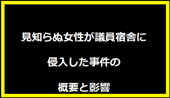 見知らぬ女性が議員宿舎に侵入した事件の概要と影響