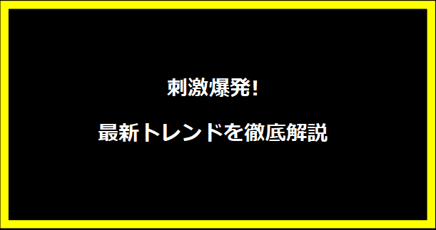 刺激爆発!最新トレンドを徹底解説