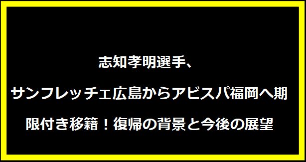 志知孝明選手、サンフレッチェ広島からアビスパ福岡へ期限付き移籍！復帰の背景と今後の展望