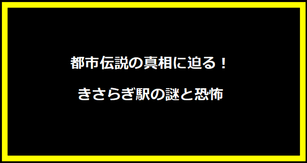 都市伝説の真相に迫る！きさらぎ駅の謎と恐怖