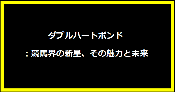 ダブルハートボンド：競馬界の新星、その魅力と未来