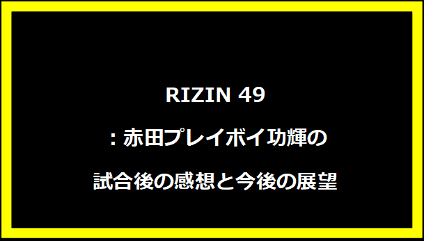 RIZIN 49：赤田プレイボイ功輝の試合後の感想と今後の展望