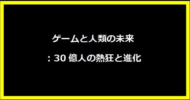 ゲームと人類の未来：30億人の熱狂と進化