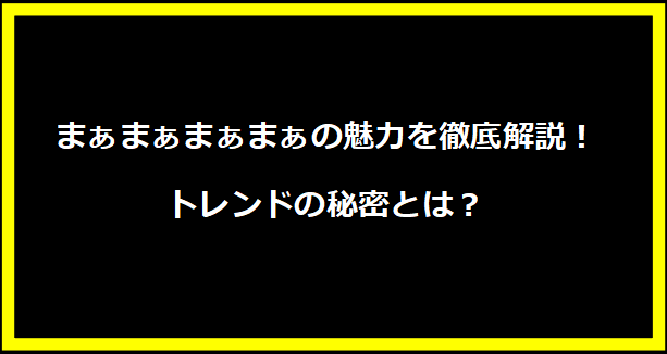 まぁまぁまぁまぁの魅力を徹底解説！トレンドの秘密とは？