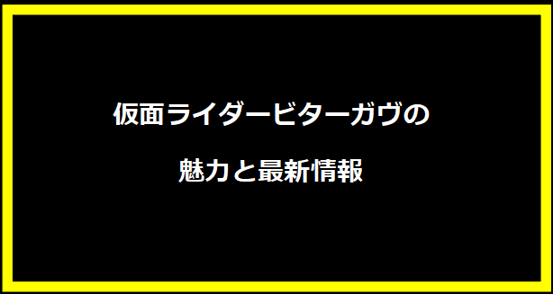 仮面ライダービターガヴの魅力と最新情報