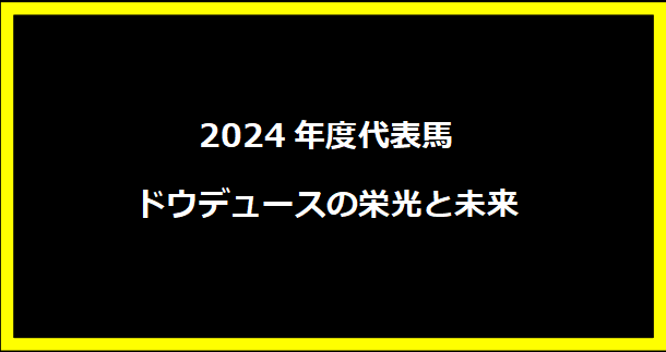 2024年度代表馬ドウデュースの栄光と未来