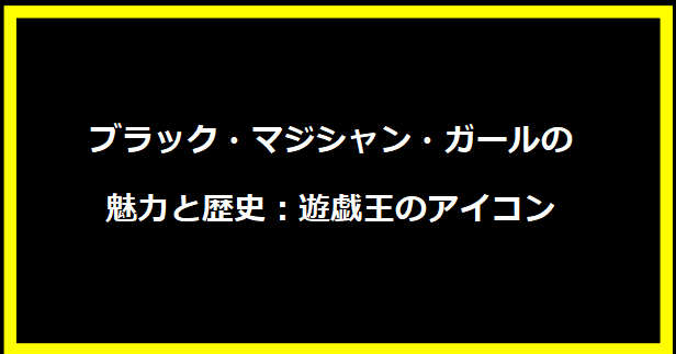 ブラック・マジシャン・ガールの魅力と歴史：遊戯王のアイコン