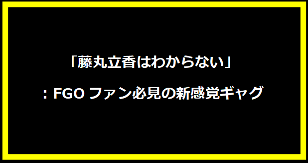 「藤丸立香はわからない」：FGOファン必見の新感覚ギャグ