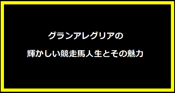 グランアレグリアの輝かしい競走馬人生とその魅力