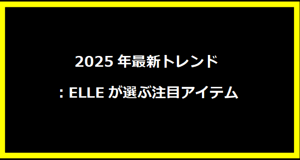 2025年最新トレンド：ELLEが選ぶ注目アイテム