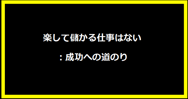 楽して儲かる仕事はない：成功への道のり