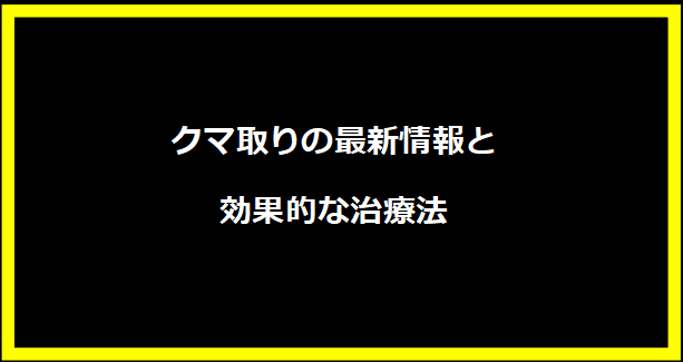 クマ取りの最新情報と効果的な治療法