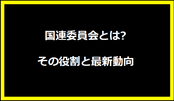 国連委員会とは?その役割と最新動向