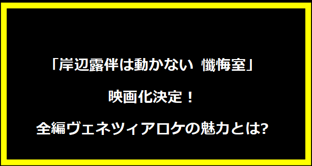 「岸辺露伴は動かない 懺悔室」映画化決定！全編ヴェネツィアロケの魅力とは?