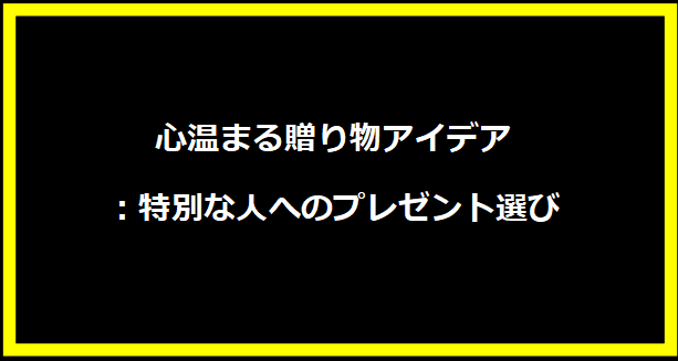 心温まる贈り物アイデア：特別な人へのプレゼント選び