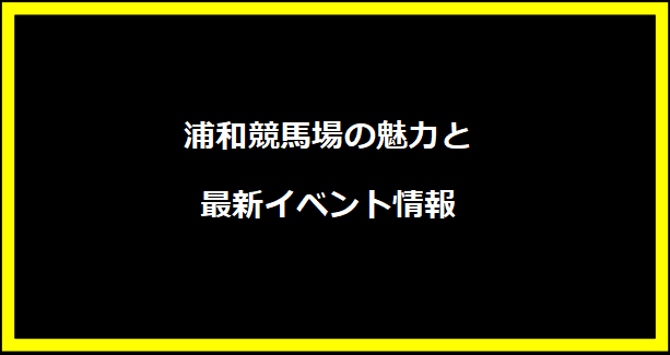 浦和競馬場の魅力と最新イベント情報