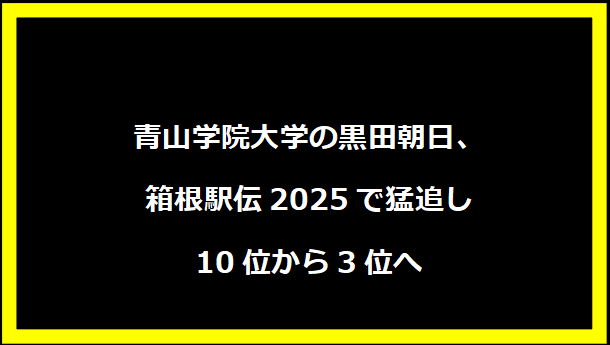 青山学院大学の黒田朝日、箱根駅伝2025で猛追し10位から3位へ