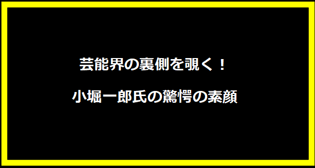 芸能界の裏側を覗く！小堀一郎氏の驚愕の素顔