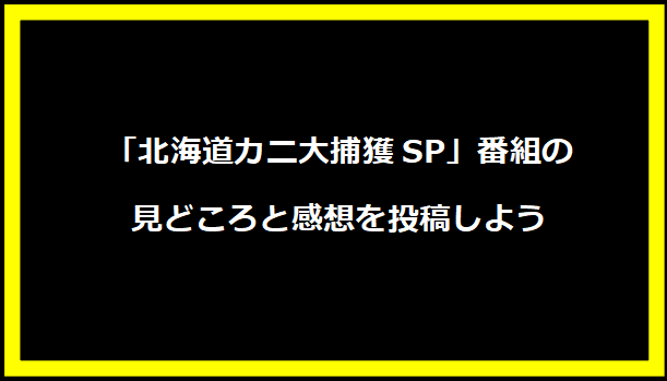 「北海道カニ大捕獲SP」番組の見どころと感想を投稿しよう