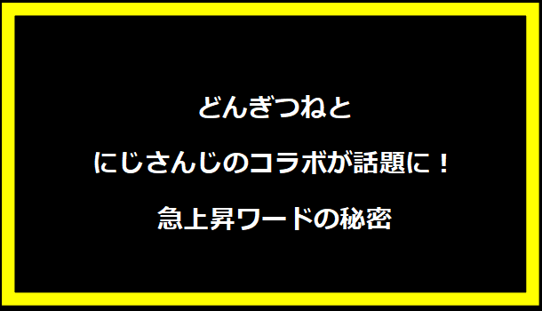 どんぎつねとにじさんじのコラボが話題に！急上昇ワードの秘密