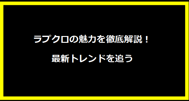 ラプクロの魅力を徹底解説！最新トレンドを追う